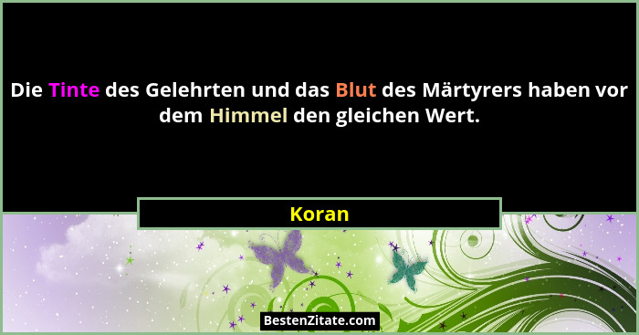Die Tinte des Gelehrten und das Blut des Märtyrers haben vor dem Himmel den gleichen Wert.... - Koran