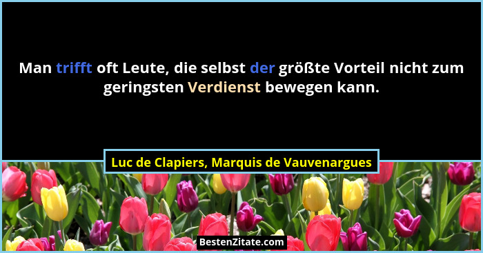 Man trifft oft Leute, die selbst der größte Vorteil nicht zum geringsten Verdienst bewegen kann.... - Luc de Clapiers, Marquis de Vauvenargues