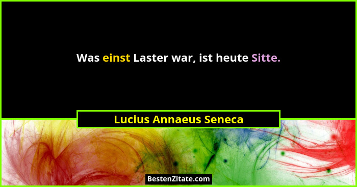 Was einst Laster war, ist heute Sitte.... - Lucius Annaeus Seneca