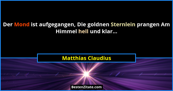 Der Mond ist aufgegangen, Die goldnen Sternlein prangen Am Himmel hell und klar...... - Matthias Claudius