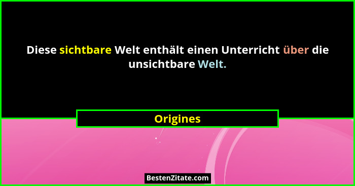 Diese sichtbare Welt enthält einen Unterricht über die unsichtbare Welt.... - Origines
