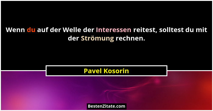 Wenn du auf der Welle der Interessen reitest, solltest du mit der Strömung rechnen.... - Pavel Kosorin
