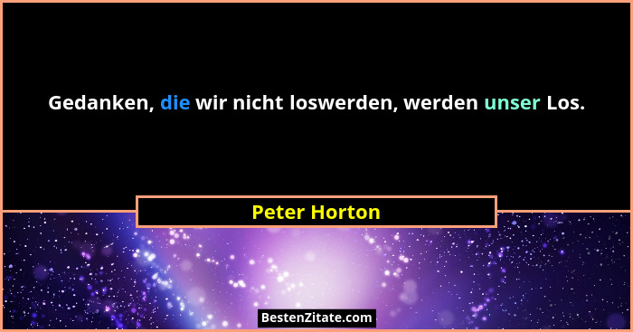 Gedanken, die wir nicht loswerden, werden unser Los.... - Peter Horton