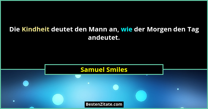 Die Kindheit deutet den Mann an, wie der Morgen den Tag andeutet.... - Samuel Smiles