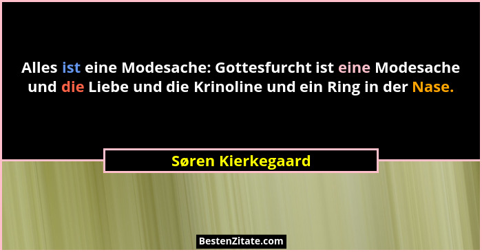 Alles ist eine Modesache: Gottesfurcht ist eine Modesache und die Liebe und die Krinoline und ein Ring in der Nase.... - Søren Kierkegaard
