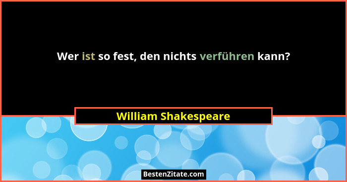 Wer ist so fest, den nichts verführen kann?... - William Shakespeare