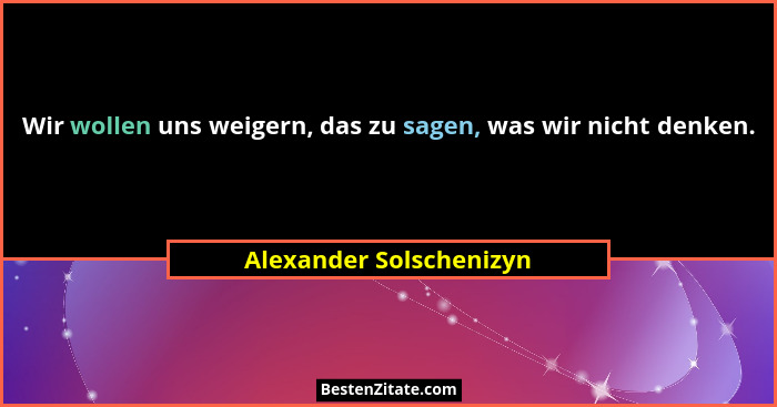 Wir wollen uns weigern, das zu sagen, was wir nicht denken.... - Alexander Solschenizyn