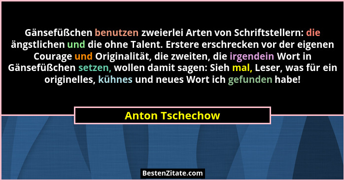 Gänsefüßchen benutzen zweierlei Arten von Schriftstellern: die ängstlichen und die ohne Talent. Erstere erschrecken vor der eigenen... - Anton Tschechow