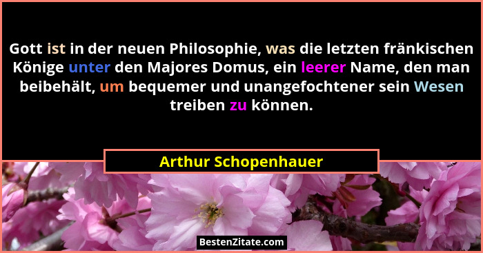 Gott ist in der neuen Philosophie, was die letzten fränkischen Könige unter den Majores Domus, ein leerer Name, den man beibehäl... - Arthur Schopenhauer