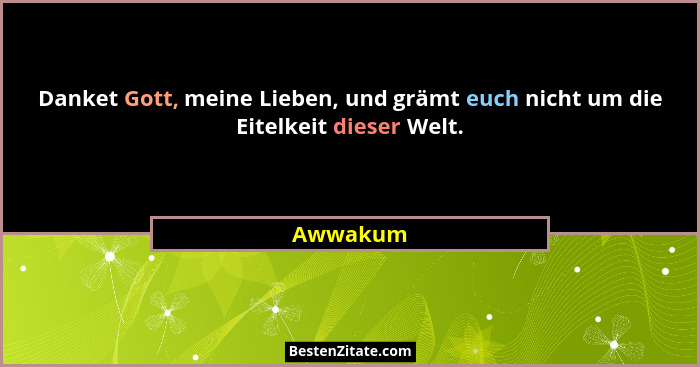 Danket Gott, meine Lieben, und grämt euch nicht um die Eitelkeit dieser Welt.... - Awwakum