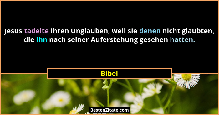 Jesus tadelte ihren Unglauben, weil sie denen nicht glaubten, die ihn nach seiner Auferstehung gesehen hatten.... - Bibel