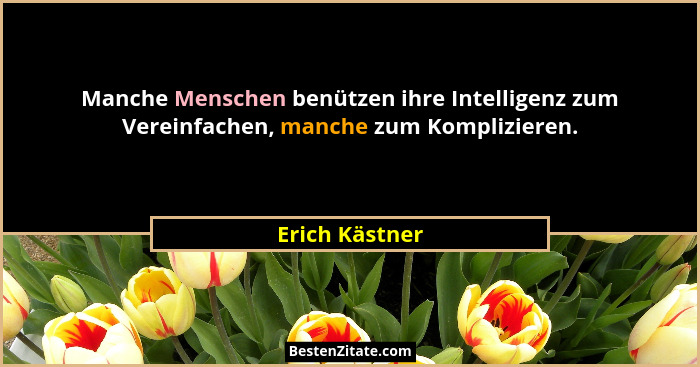 Manche Menschen benützen ihre Intelligenz zum Vereinfachen, manche zum Komplizieren.... - Erich Kästner