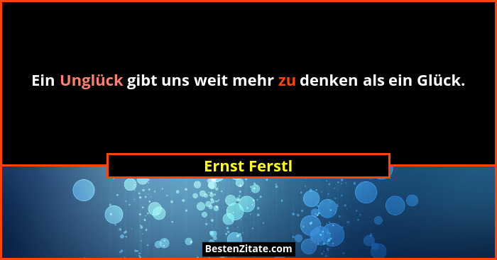 Ein Unglück gibt uns weit mehr zu denken als ein Glück.... - Ernst Ferstl
