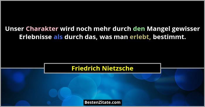 Unser Charakter wird noch mehr durch den Mangel gewisser Erlebnisse als durch das, was man erlebt, bestimmt.... - Friedrich Nietzsche