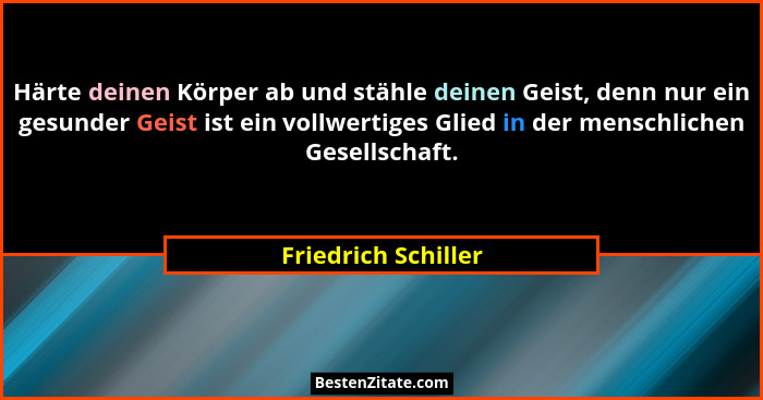 Härte deinen Körper ab und stähle deinen Geist, denn nur ein gesunder Geist ist ein vollwertiges Glied in der menschlichen Gesell... - Friedrich Schiller