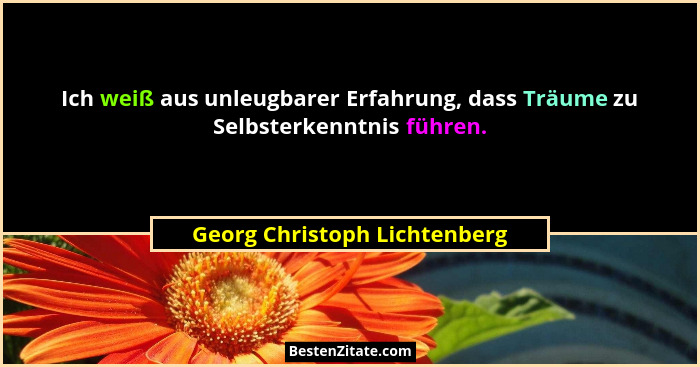 Ich weiß aus unleugbarer Erfahrung, dass Träume zu Selbsterkenntnis führen.... - Georg Christoph Lichtenberg