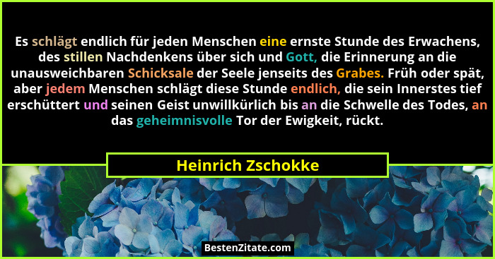 Es schlägt endlich für jeden Menschen eine ernste Stunde des Erwachens, des stillen Nachdenkens über sich und Gott, die Erinnerung... - Heinrich Zschokke