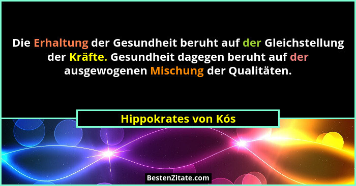 Die Erhaltung der Gesundheit beruht auf der Gleichstellung der Kräfte. Gesundheit dagegen beruht auf der ausgewogenen Mischung d... - Hippokrates von Kós