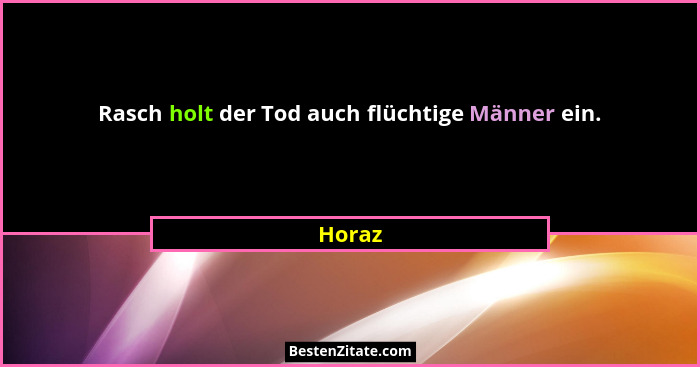Rasch holt der Tod auch flüchtige Männer ein.... - Horaz
