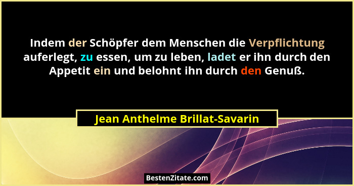 Indem der Schöpfer dem Menschen die Verpflichtung auferlegt, zu essen, um zu leben, ladet er ihn durch den Appetit ein... - Jean Anthelme Brillat-Savarin