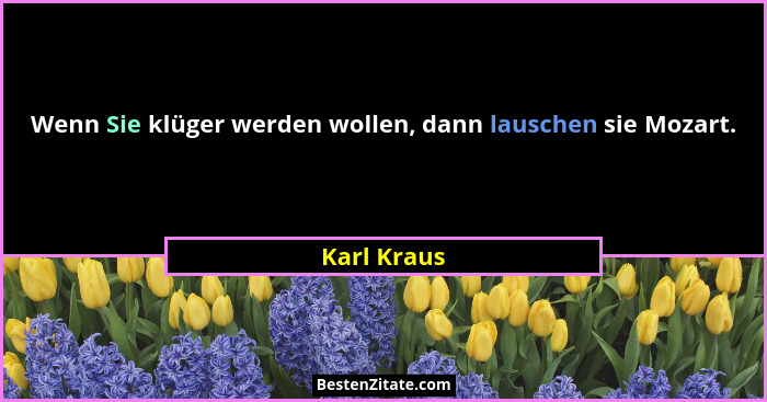 Wenn Sie klüger werden wollen, dann lauschen sie Mozart.... - Karl Kraus
