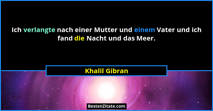 Ich verlangte nach einer Mutter und einem Vater und ich fand die Nacht und das Meer.... - Khalil Gibran