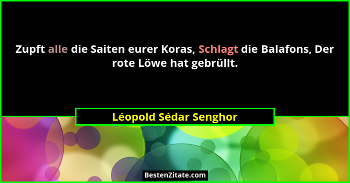 Zupft alle die Saiten eurer Koras, Schlagt die Balafons, Der rote Löwe hat gebrüllt.... - Léopold Sédar Senghor