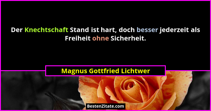 Der Knechtschaft Stand ist hart, doch besser jederzeit als Freiheit ohne Sicherheit.... - Magnus Gottfried Lichtwer