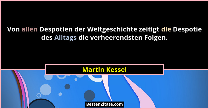 Von allen Despotien der Weltgeschichte zeitigt die Despotie des Alltags die verheerendsten Folgen.... - Martin Kessel