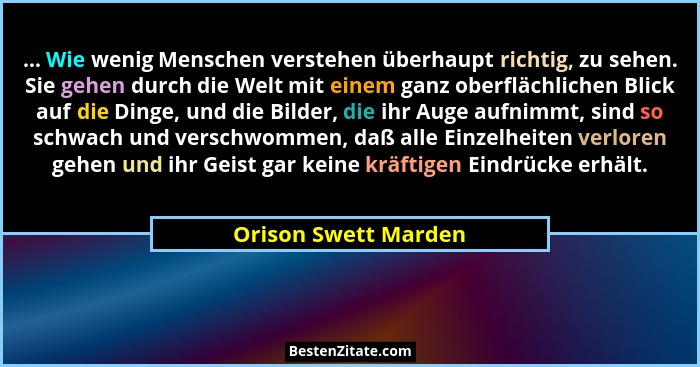 ... Wie wenig Menschen verstehen überhaupt richtig, zu sehen. Sie gehen durch die Welt mit einem ganz oberflächlichen Blick auf... - Orison Swett Marden