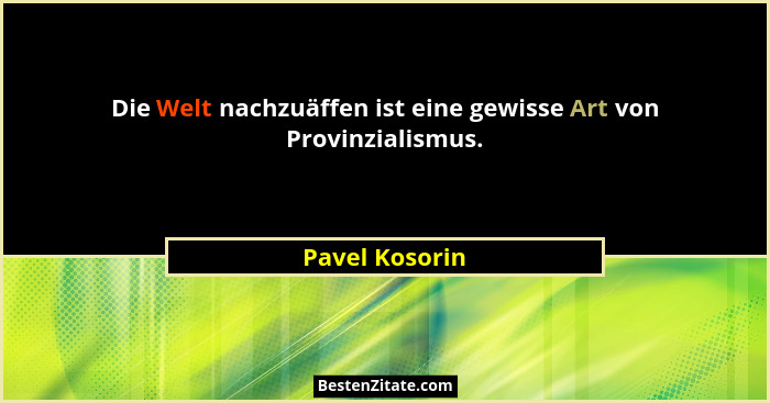 Die Welt nachzuäffen ist eine gewisse Art von Provinzialismus.... - Pavel Kosorin