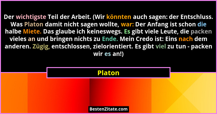 Der wichtigste Teil der Arbeit. (Wir könnten auch sagen: der Entschluss. Was Platon damit nicht sagen wollte, war: Der Anfang ist schon die h... - Platon