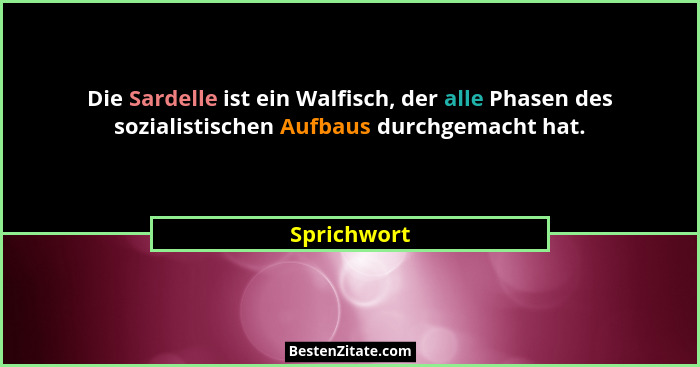 Die Sardelle ist ein Walfisch, der alle Phasen des sozialistischen Aufbaus durchgemacht hat.... - Sprichwort