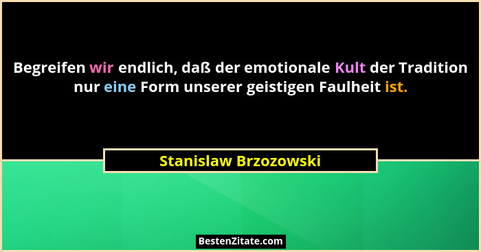 Begreifen wir endlich, daß der emotionale Kult der Tradition nur eine Form unserer geistigen Faulheit ist.... - Stanislaw Brzozowski