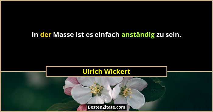 In der Masse ist es einfach anständig zu sein.... - Ulrich Wickert