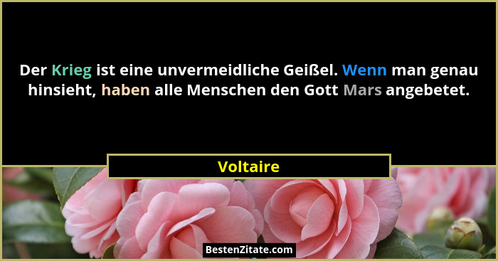 Der Krieg ist eine unvermeidliche Geißel. Wenn man genau hinsieht, haben alle Menschen den Gott Mars angebetet.... - Voltaire