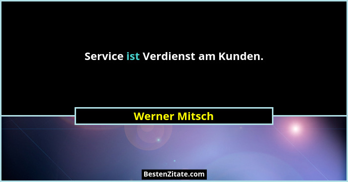Service ist Verdienst am Kunden.... - Werner Mitsch