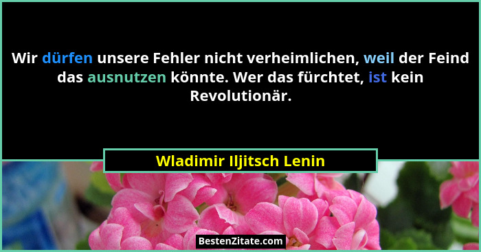 Wir dürfen unsere Fehler nicht verheimlichen, weil der Feind das ausnutzen könnte. Wer das fürchtet, ist kein Revolutionär.... - Wladimir Iljitsch Lenin