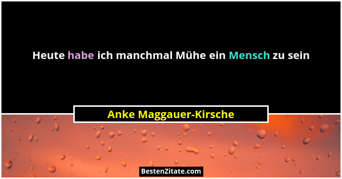 Heute habe ich manchmal Mühe ein Mensch zu sein... - Anke Maggauer-Kirsche