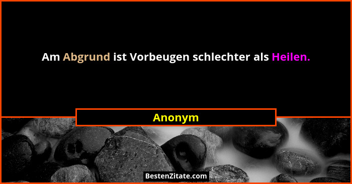 Am Abgrund ist Vorbeugen schlechter als Heilen.... - Anonym