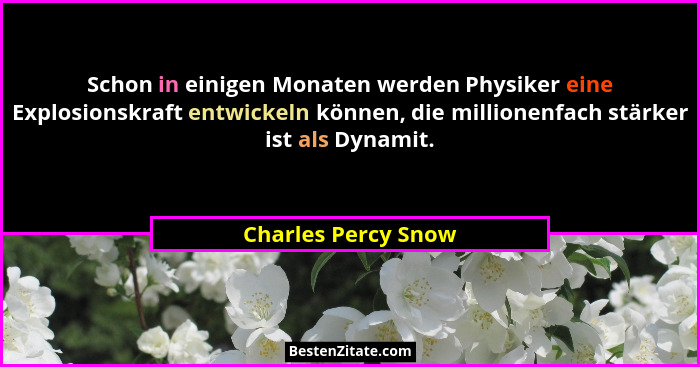 Schon in einigen Monaten werden Physiker eine Explosionskraft entwickeln können, die millionenfach stärker ist als Dynamit.... - Charles Percy Snow
