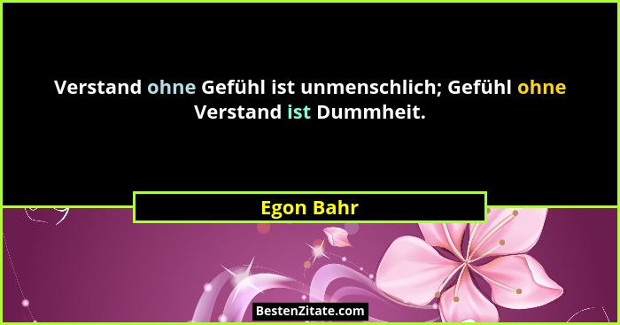 Verstand ohne Gefühl ist unmenschlich; Gefühl ohne Verstand ist Dummheit.... - Egon Bahr