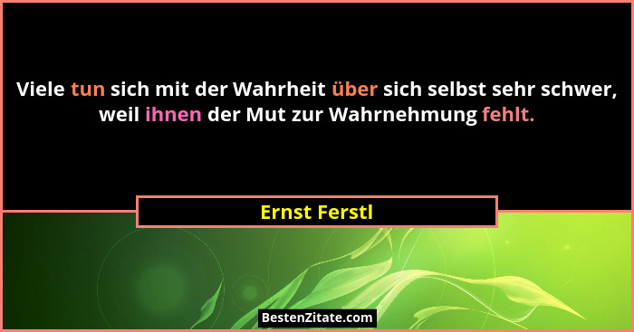 Viele tun sich mit der Wahrheit über sich selbst sehr schwer, weil ihnen der Mut zur Wahrnehmung fehlt.... - Ernst Ferstl