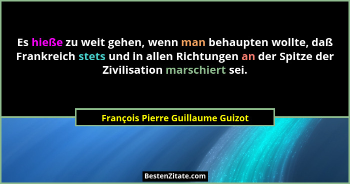 Es hieße zu weit gehen, wenn man behaupten wollte, daß Frankreich stets und in allen Richtungen an der Spitze der Z... - François Pierre Guillaume Guizot