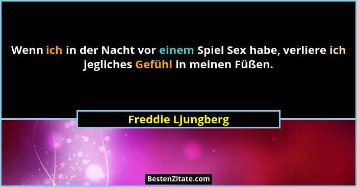 Wenn ich in der Nacht vor einem Spiel Sex habe, verliere ich jegliches Gefühl in meinen Füßen.... - Freddie Ljungberg