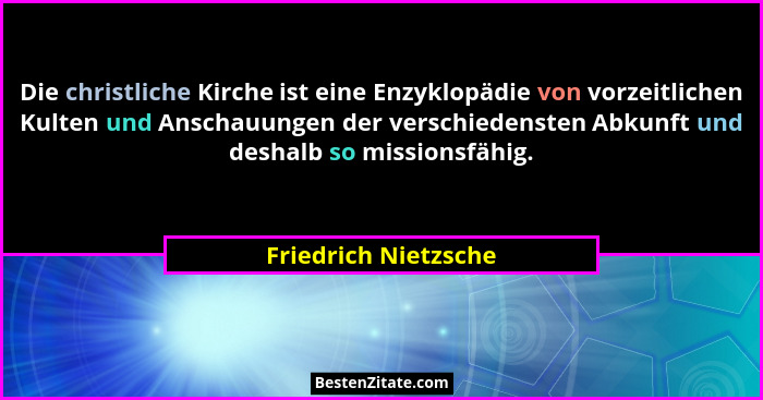 Die christliche Kirche ist eine Enzyklopädie von vorzeitlichen Kulten und Anschauungen der verschiedensten Abkunft und deshalb s... - Friedrich Nietzsche