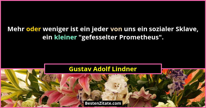 Mehr oder weniger ist ein jeder von uns ein sozialer Sklave, ein kleiner "gefesselter Prometheus".... - Gustav Adolf Lindner