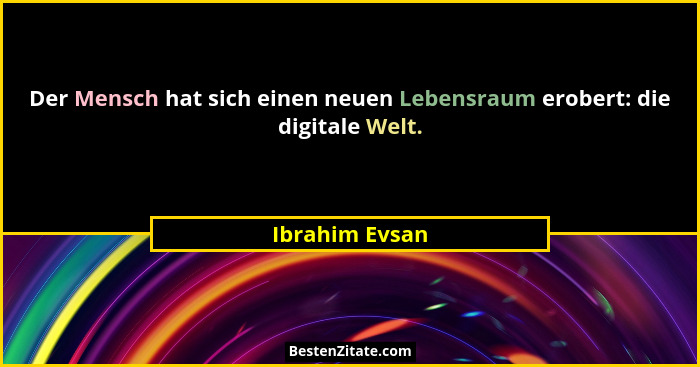 Der Mensch hat sich einen neuen Lebensraum erobert: die digitale Welt.... - Ibrahim Evsan