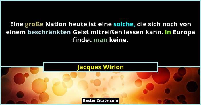 Eine große Nation heute ist eine solche, die sich noch von einem beschränkten Geist mitreißen lassen kann. In Europa findet man keine... - Jacques Wirion