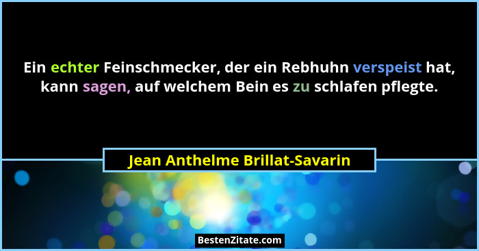 Ein echter Feinschmecker, der ein Rebhuhn verspeist hat, kann sagen, auf welchem Bein es zu schlafen pflegte.... - Jean Anthelme Brillat-Savarin